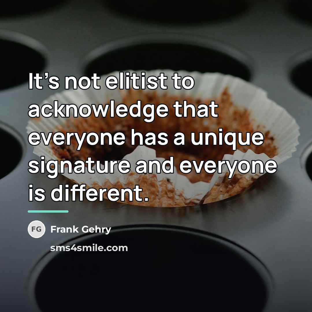 “It's not elitist to acknowledge that everyone has a unique…” quote by Frank Gehry