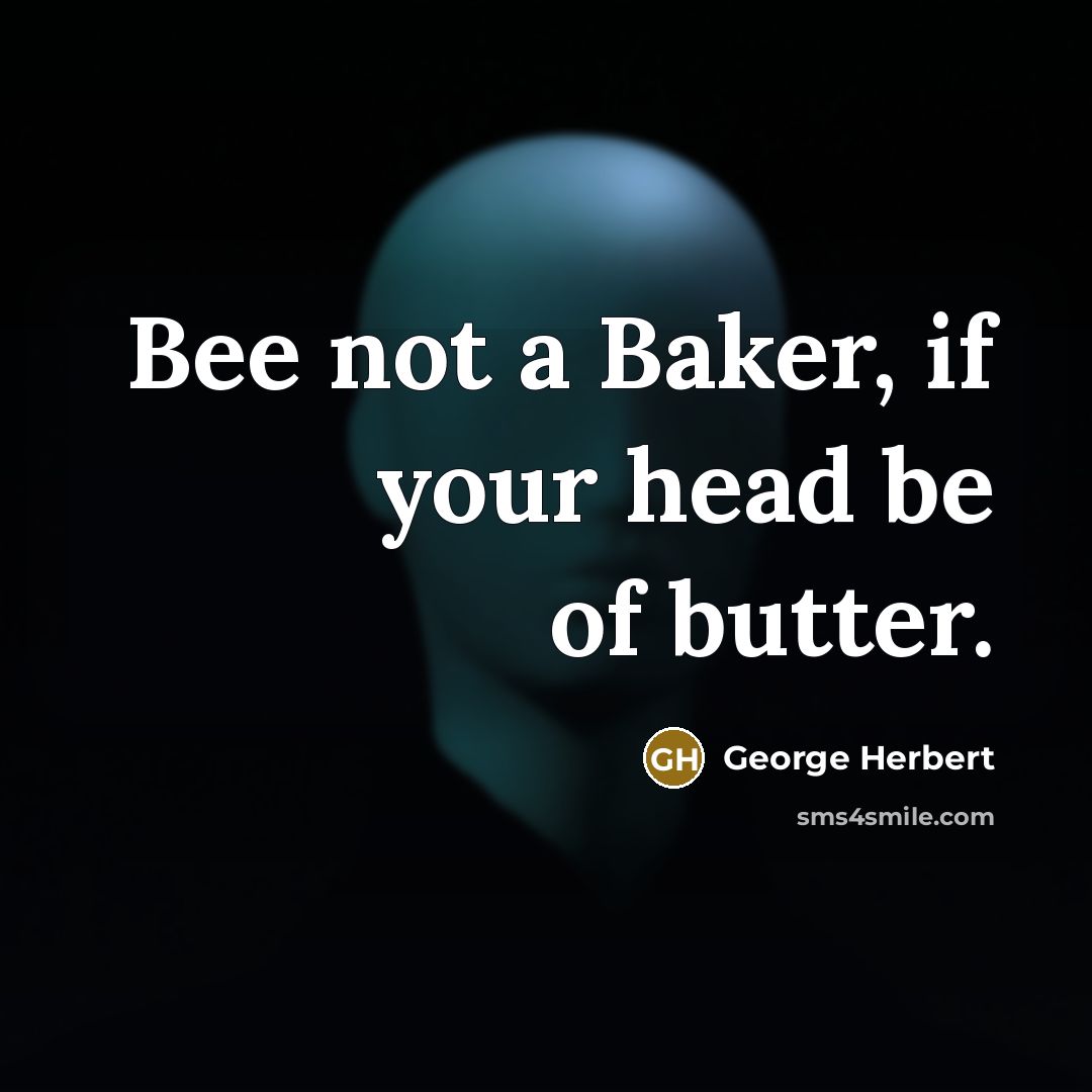 “Bee not a Baker, if your head be of butter.…” quote by George Herbert
