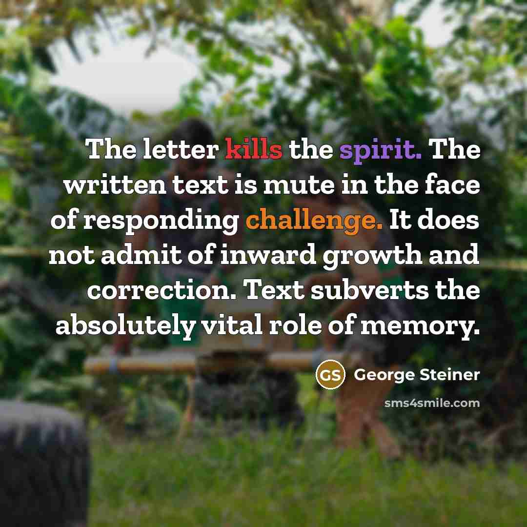 “The letter kills the spirit. The written text is mute…” quote by George Steiner