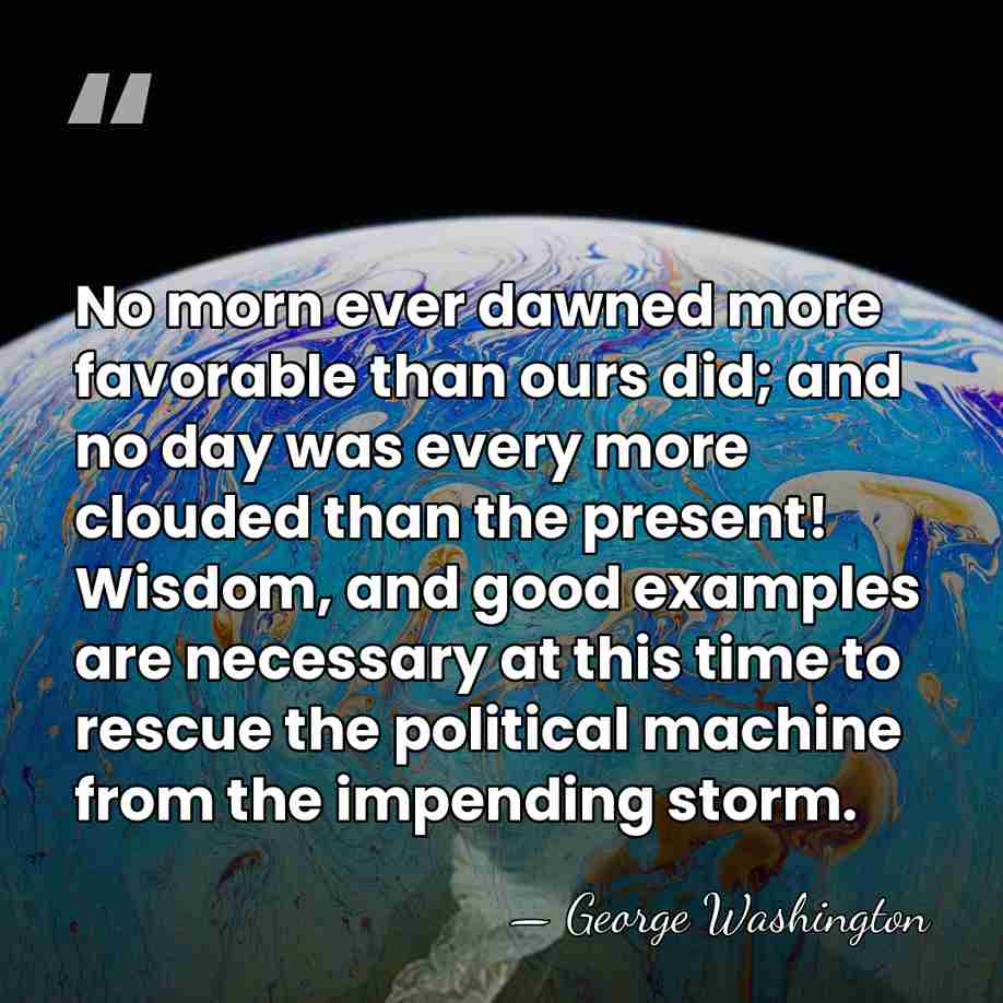 No morn ever dawned more favorable than ours did; and no day&hellip; - George Washington