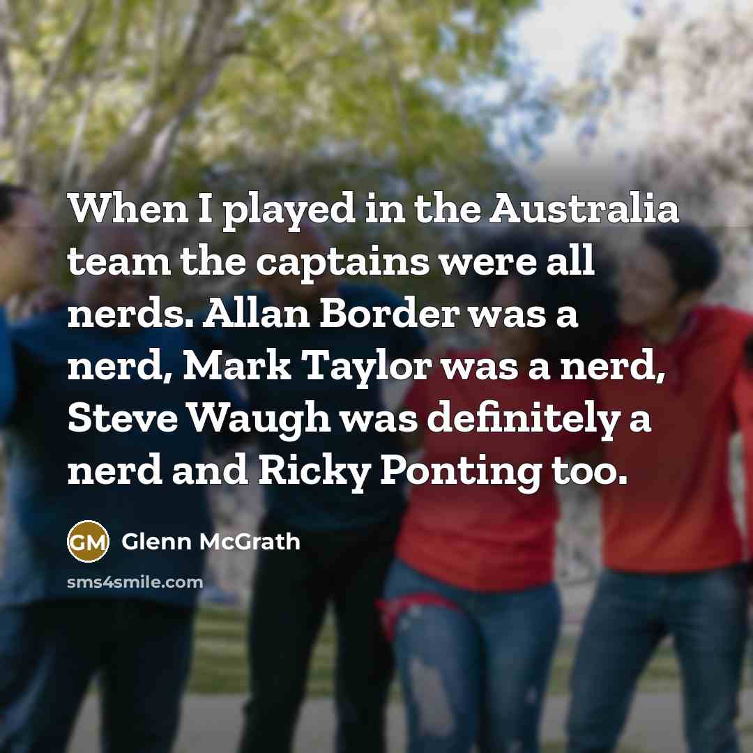 “When I played in the Australia team the captains were…” quote by Glenn McGrath