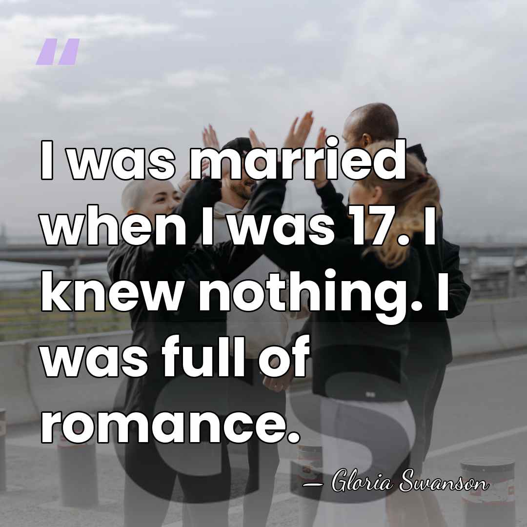 I was married when I was 17. I knew nothing. I was&hellip; - Gloria Swanson