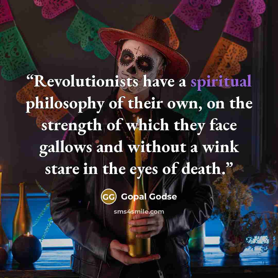 “Revolutionists have a spiritual philosophy of their own, on the strength of which they face gallows and without a wink stare in the eyes of death.” quote by Gopal Godse