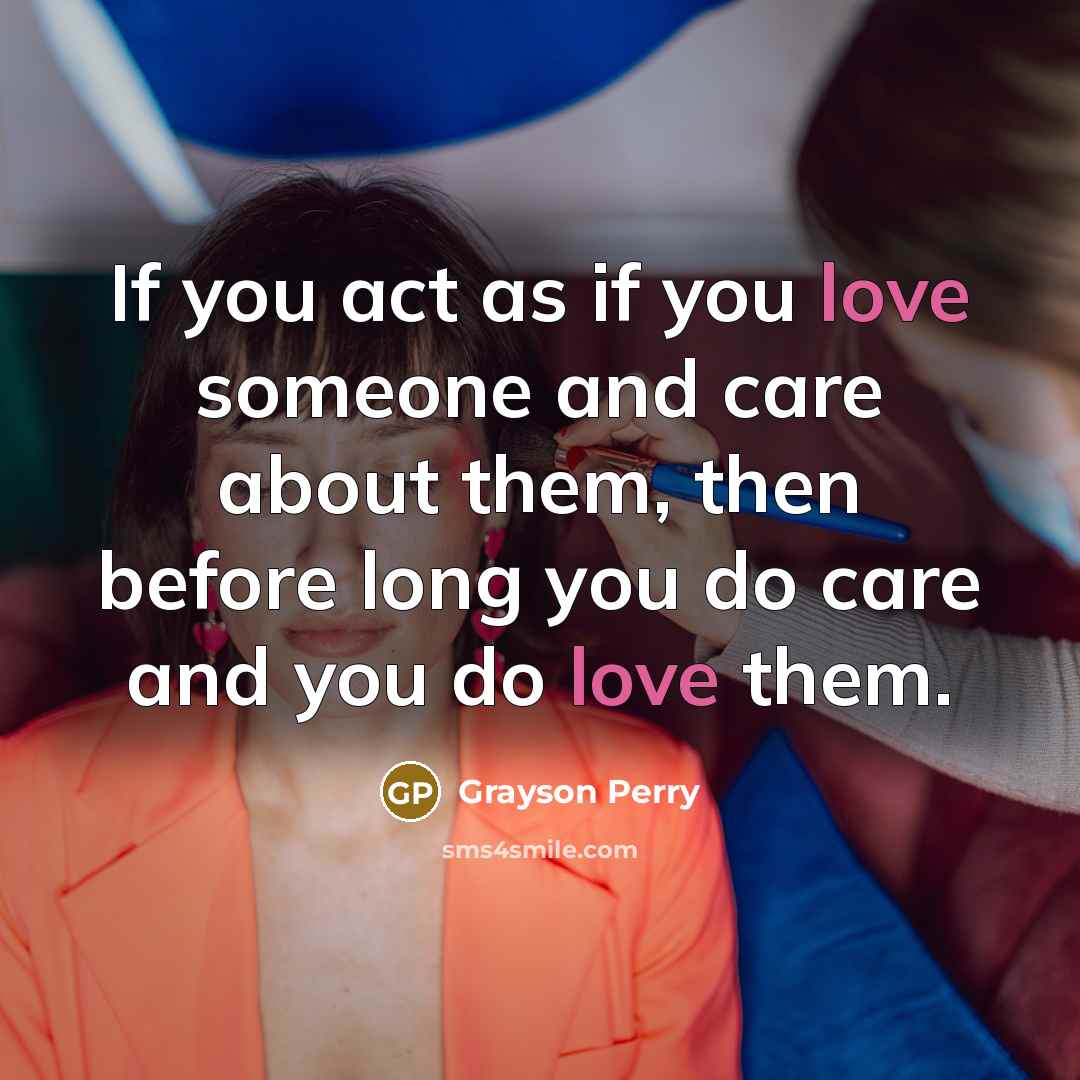 “If you act as if you love someone and care…” quote by Grayson Perry