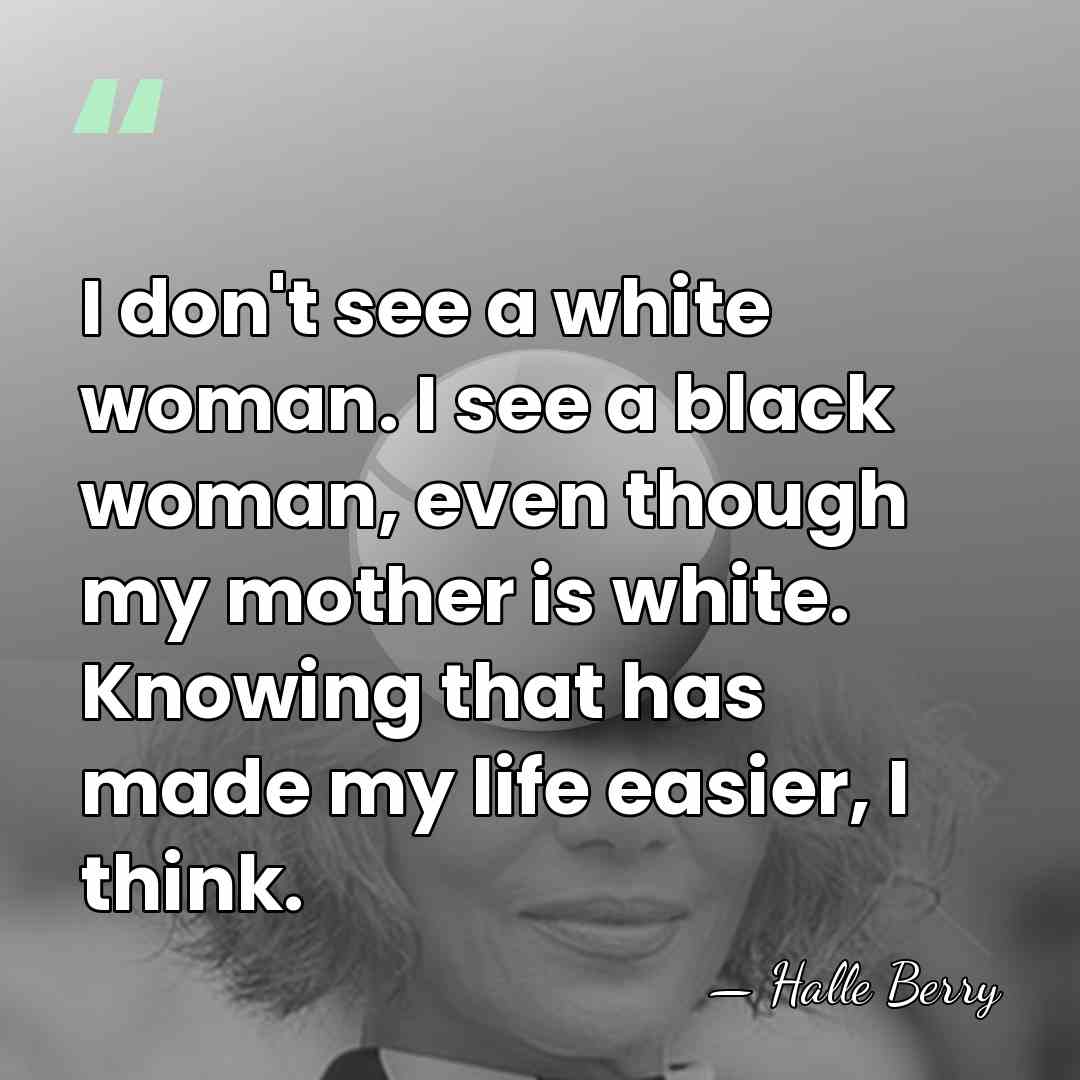 I don't see a white woman. I see a black woman, even&hellip; - Halle Berry