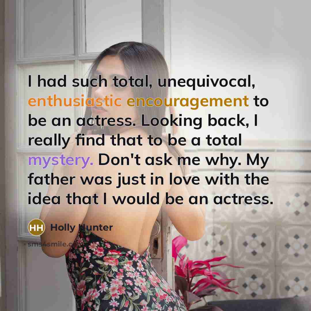 “I had such total, unequivocal, enthusiastic encouragement to be an…” quote by Holly Hunter