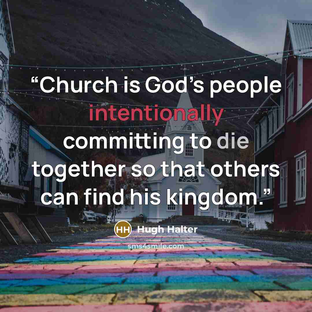 “Church is God’s people intentionally committing to die together so that others can find his kingdom.” quote by Hugh Halter