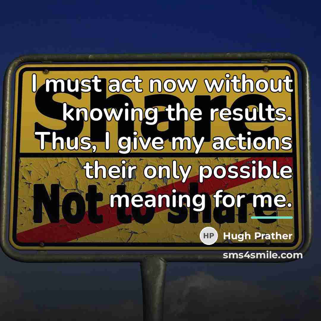 “I must act now without knowing the results. Thus, I…” quote by Hugh Prather