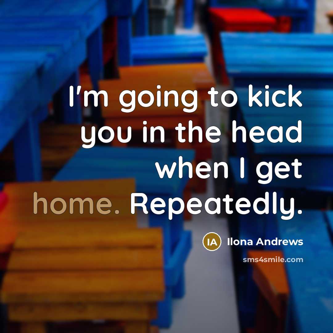 “I'm going to kick you in the head when I…” quote by Ilona Andrews