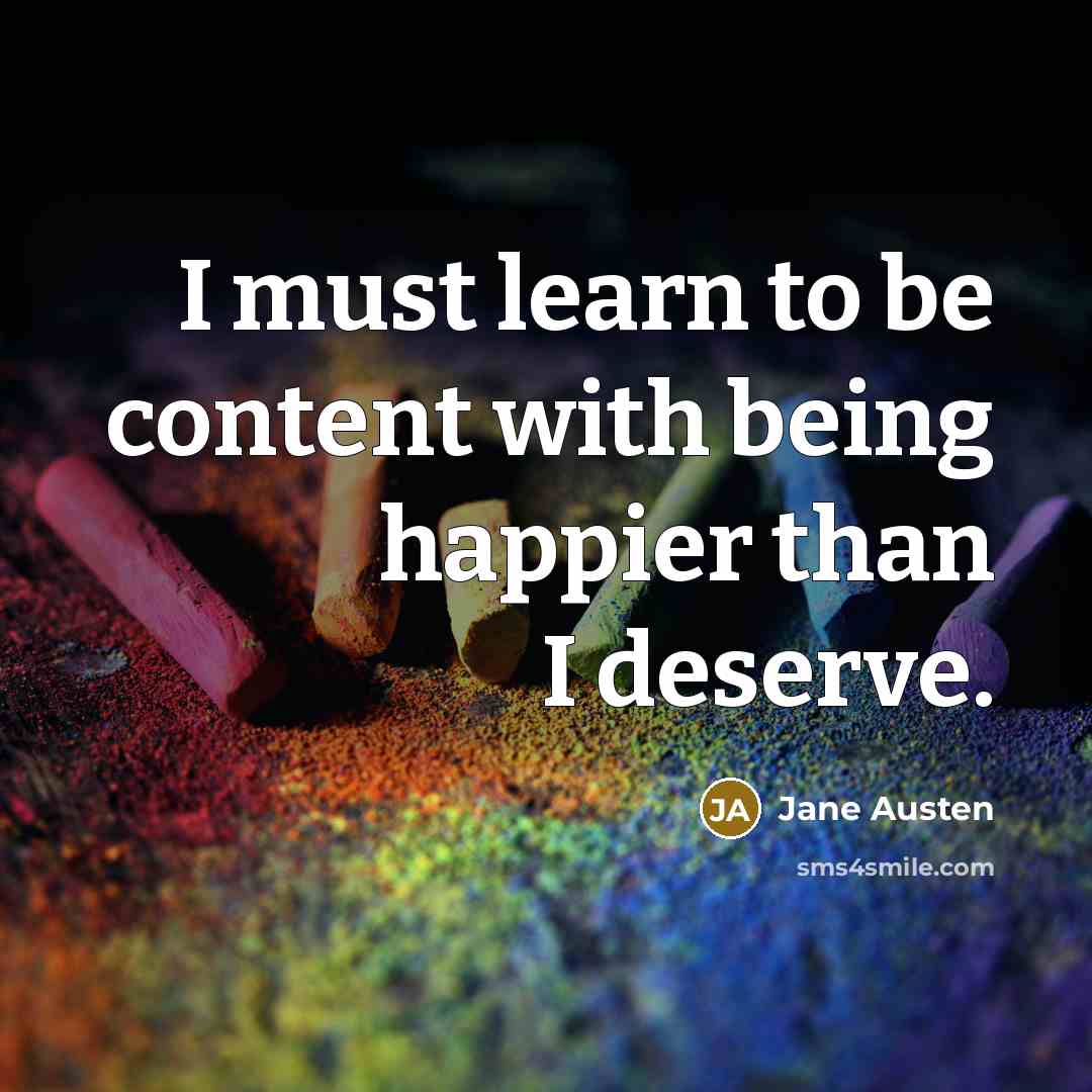 “I must learn to be content with being happier than…” quote by Jane Austen