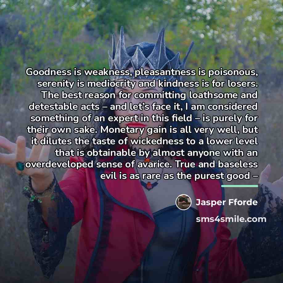 “Goodness is weakness, pleasantness is poisonous, serenity is mediocrity and…” quote by Jasper Fforde