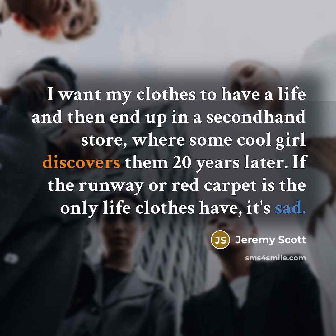 “I want my clothes to have a life and then…” quote by Jeremy Scott