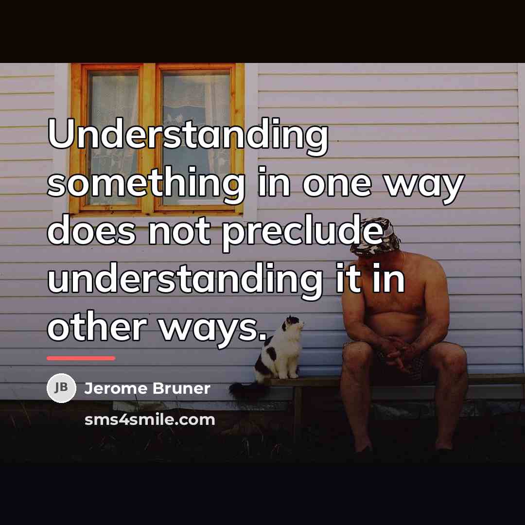 “Understanding something in one way does not preclude understanding it…” quote by Jerome Bruner