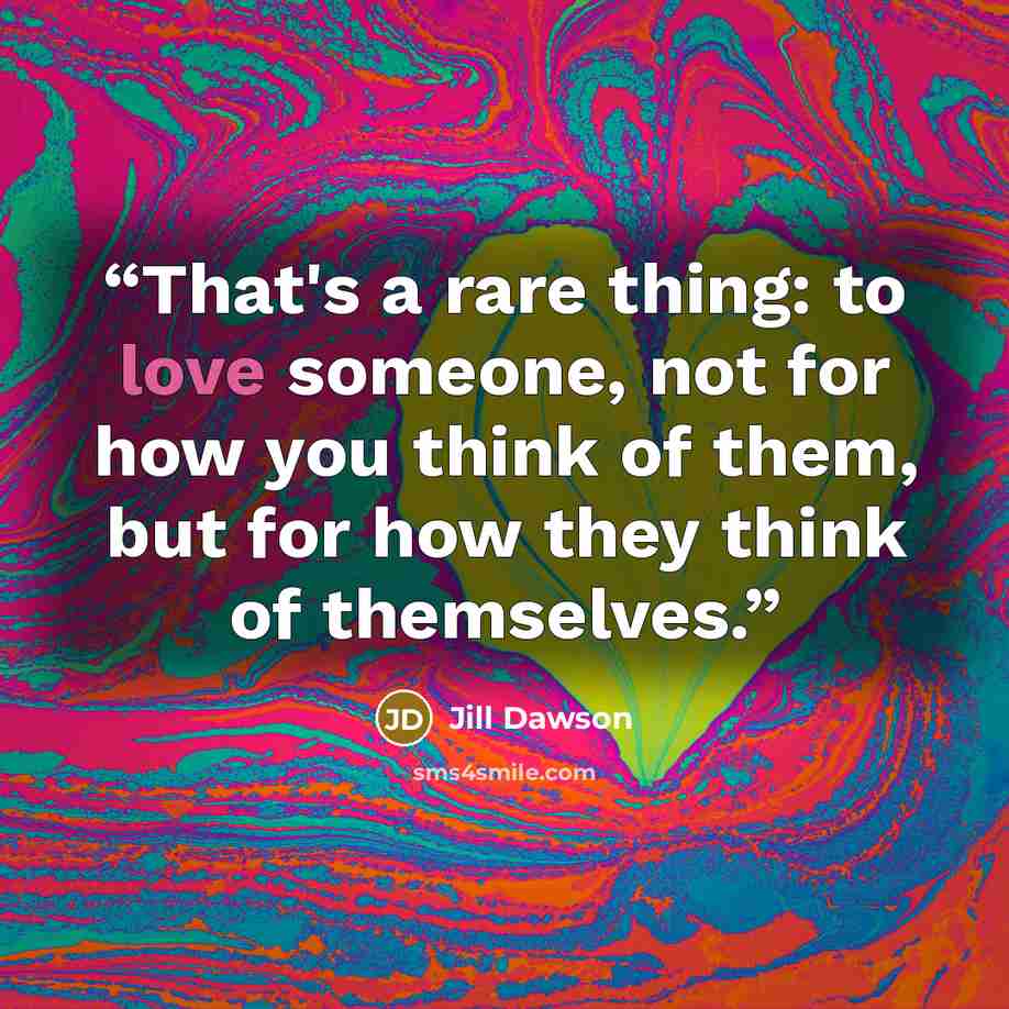 “That's a rare thing: to love someone, not for how you think of them, but for how they think of themselves.” quote by Jill Dawson