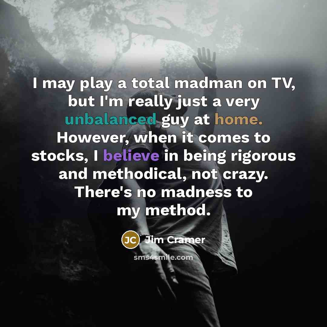 “I may play a total madman on TV, but I'm…” quote by Jim Cramer