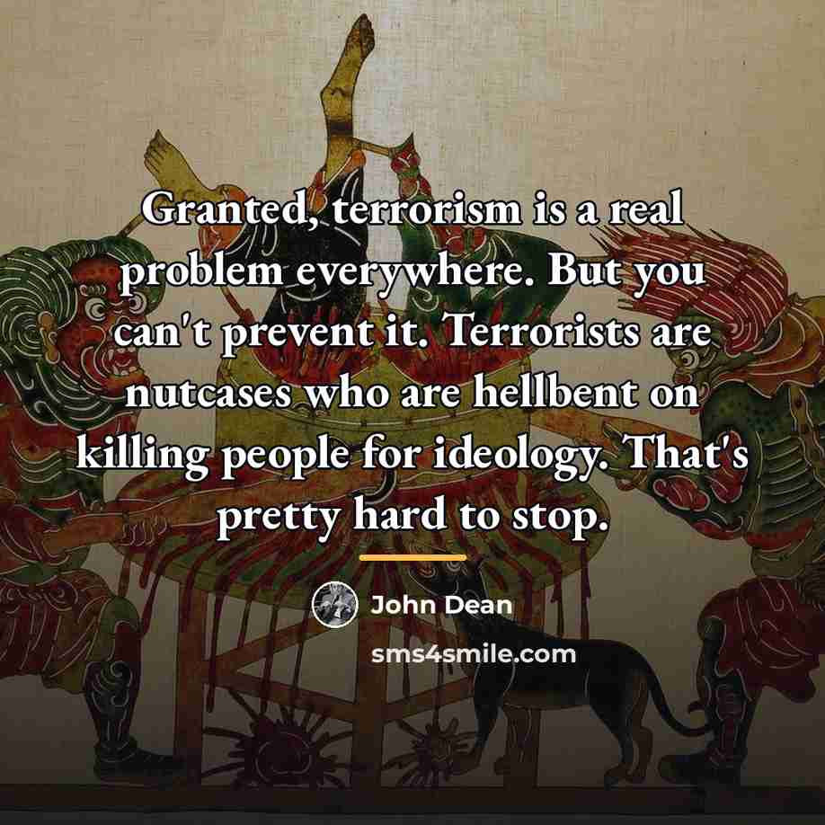 “Granted, terrorism is a real problem everywhere. But you can't…” quote by John Dean