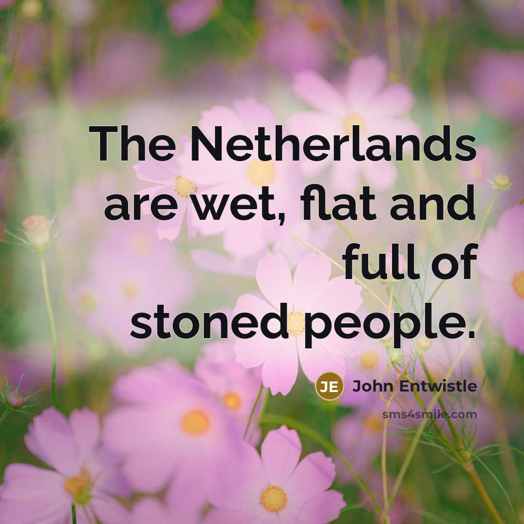 “The Netherlands are wet, flat and full of stoned people.…” quote by John Entwistle