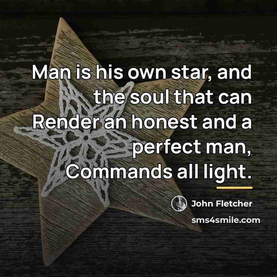 “Man is his own star, and the soul that can…” quote by John Fletcher