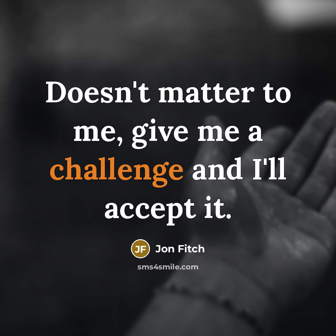 “Doesn't matter to me, give me a challenge and I'll…” quote by Jon Fitch