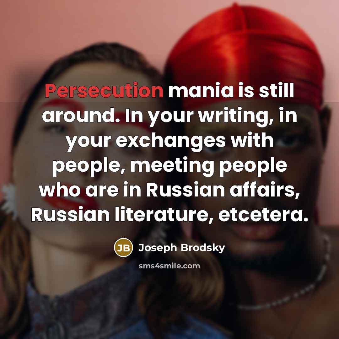 “Persecution mania is still around. In your writing, in your…” quote by Joseph Brodsky