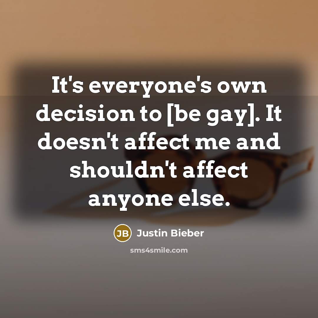 “It's everyone's own decision to [be gay]. It doesn't affect…” quote by Justin Bieber