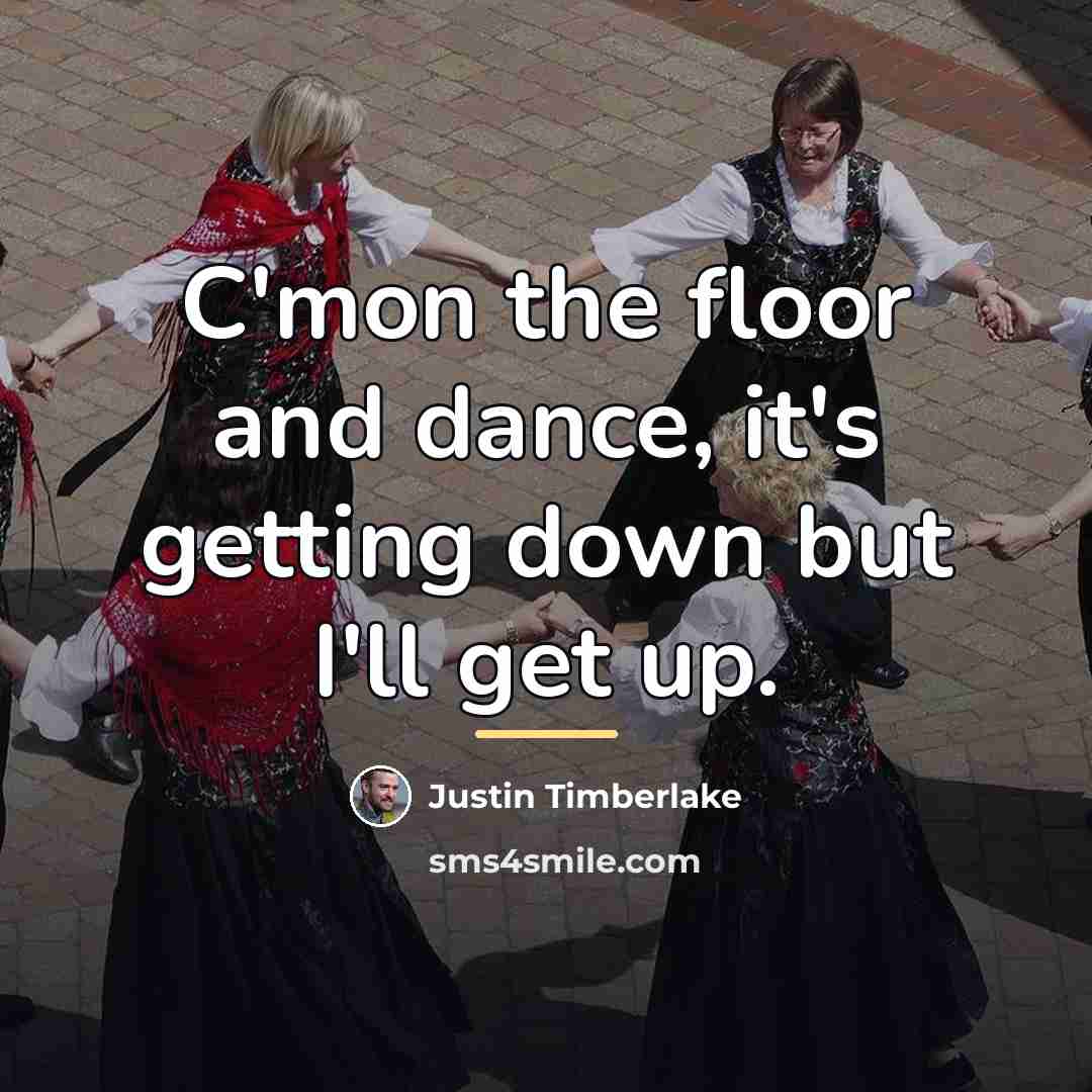 “C'mon the floor and dance, it's getting down but I'll…” quote by Justin Timberlake