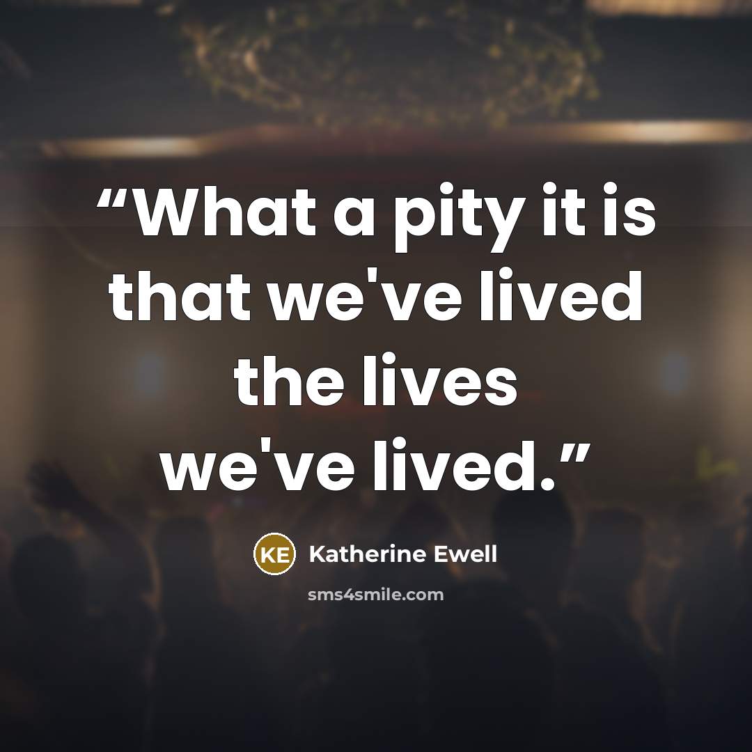 “What a pity it is that we've lived the lives we've lived.” quote by Katherine Ewell