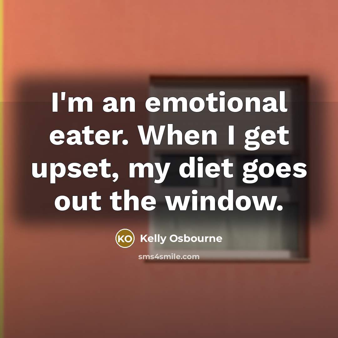 “I'm an emotional eater. When I get upset, my diet…” quote by Kelly Osbourne