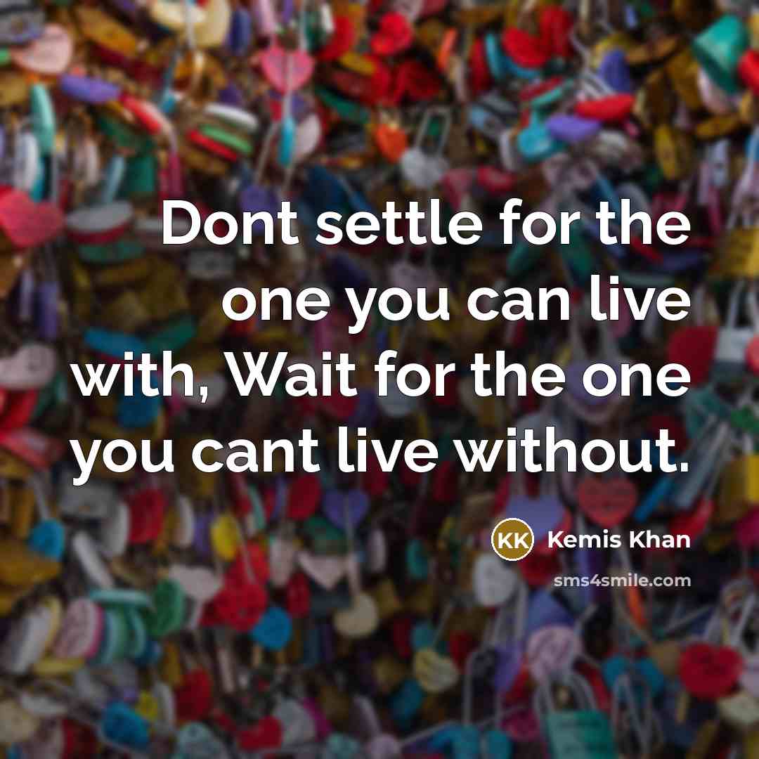 “Dont settle for the one you can live with, Wait…” quote by Kemis Khan