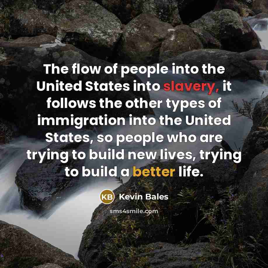 “The flow of people into the United States into slavery,…” quote by Kevin Bales