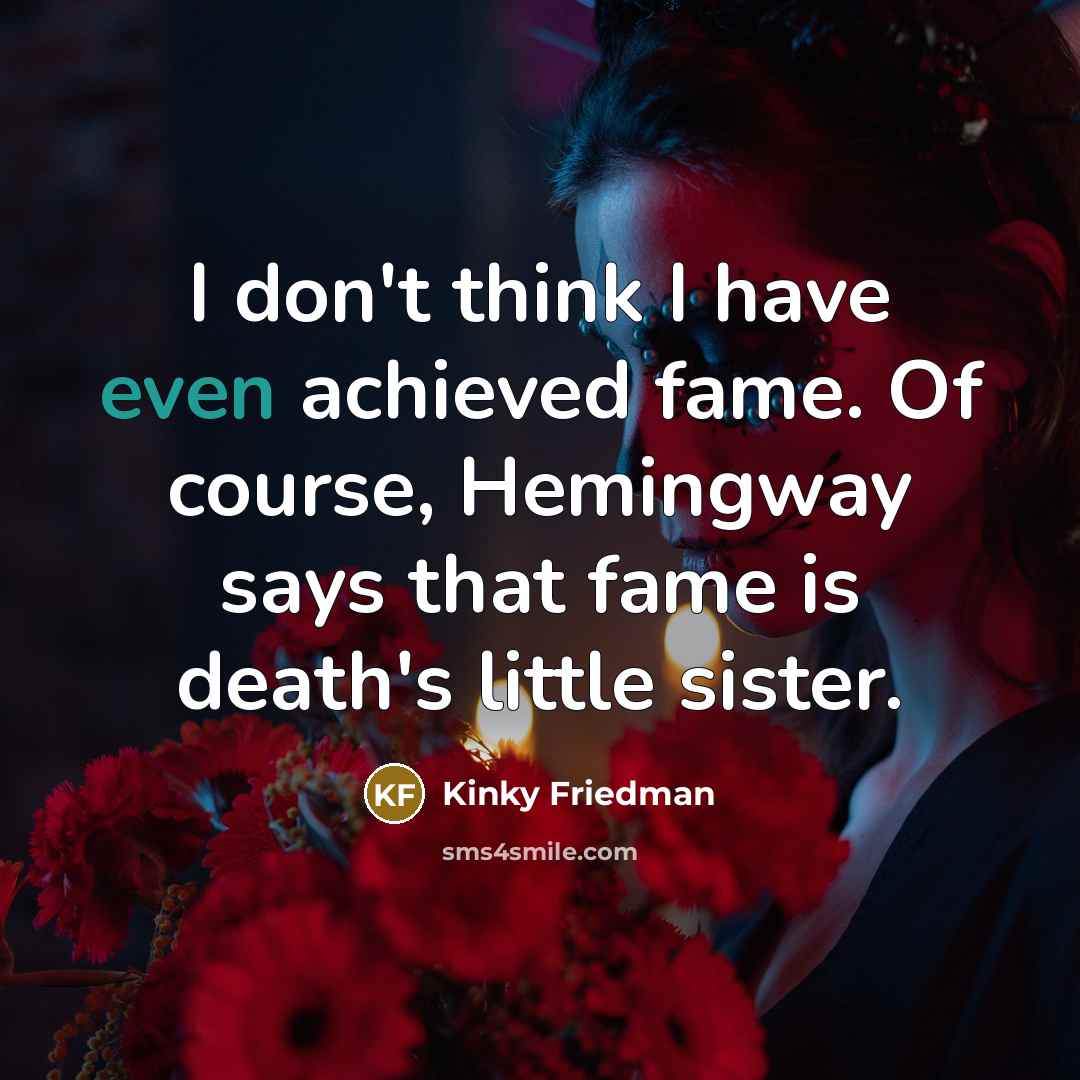 “I don't think I have even achieved fame. Of course,…” quote by Kinky Friedman
