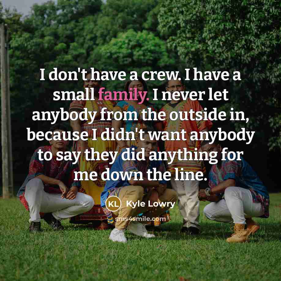 “I don't have a crew. I have a small family.…” quote by Kyle Lowry