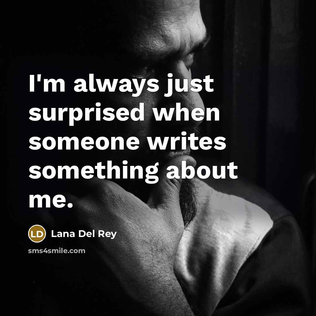 “I'm always just surprised when someone writes something about me.” quote by Lana Del Rey