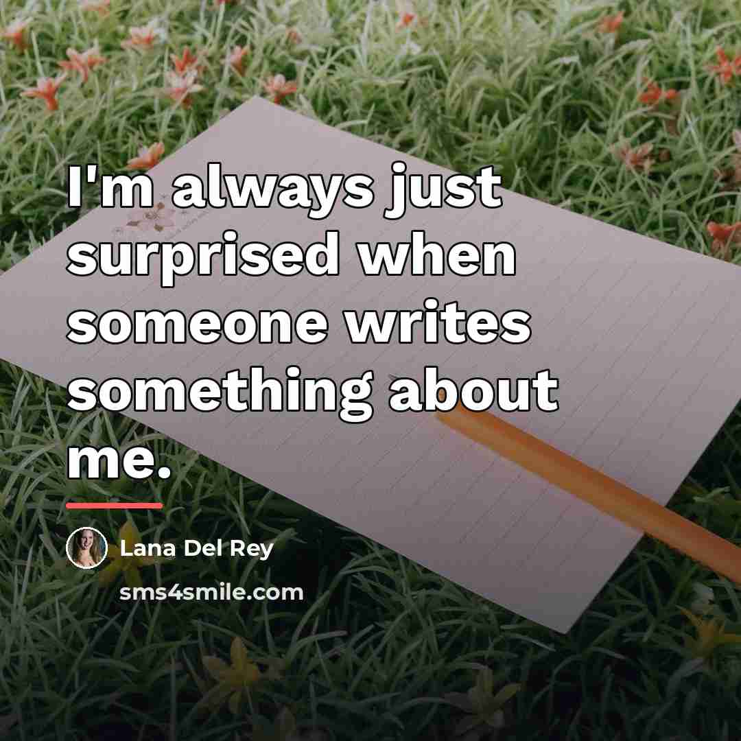 “I'm always just surprised when someone writes something about me.…” quote by Lana Del Rey