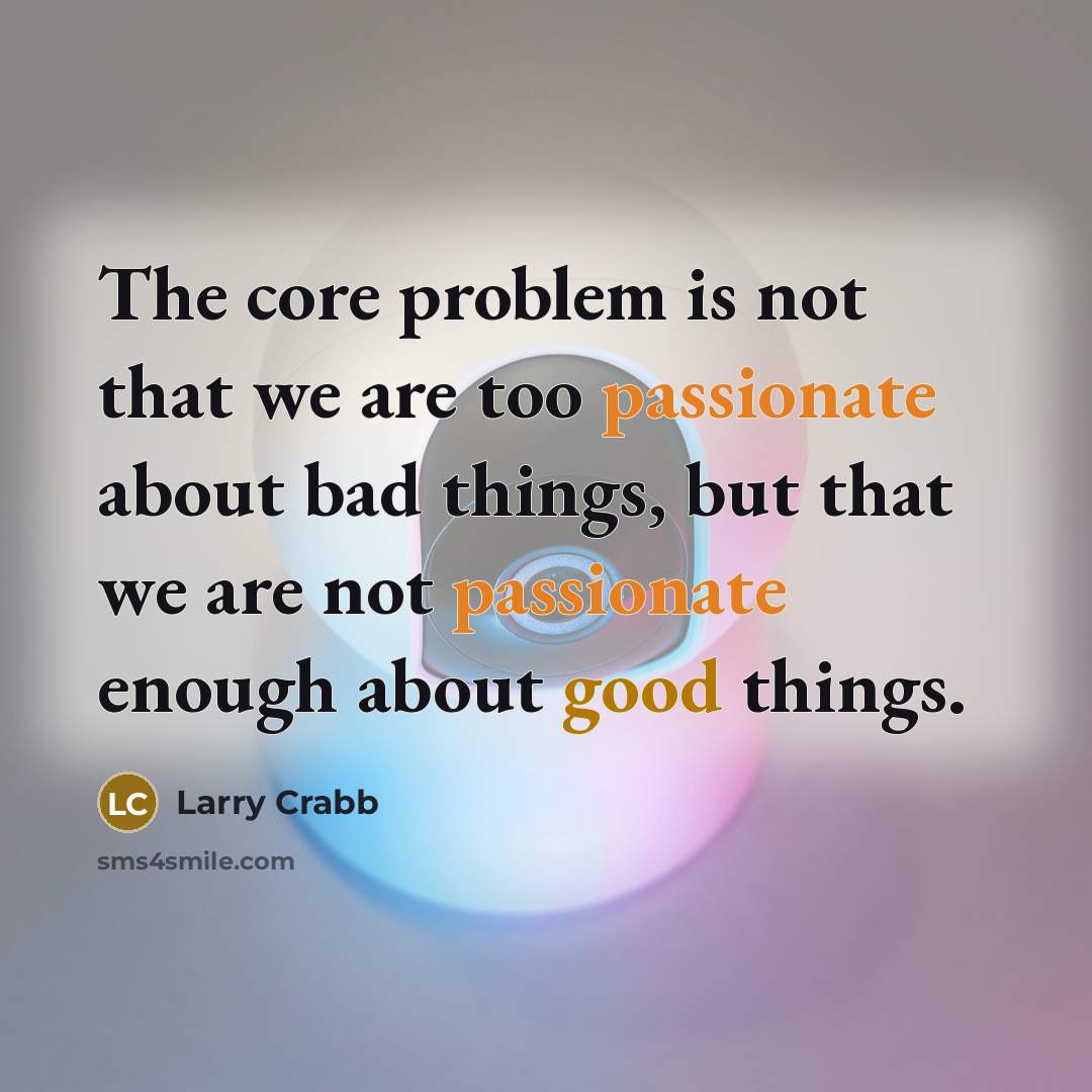 “The core problem is not that we are too passionate…” quote by Larry Crabb