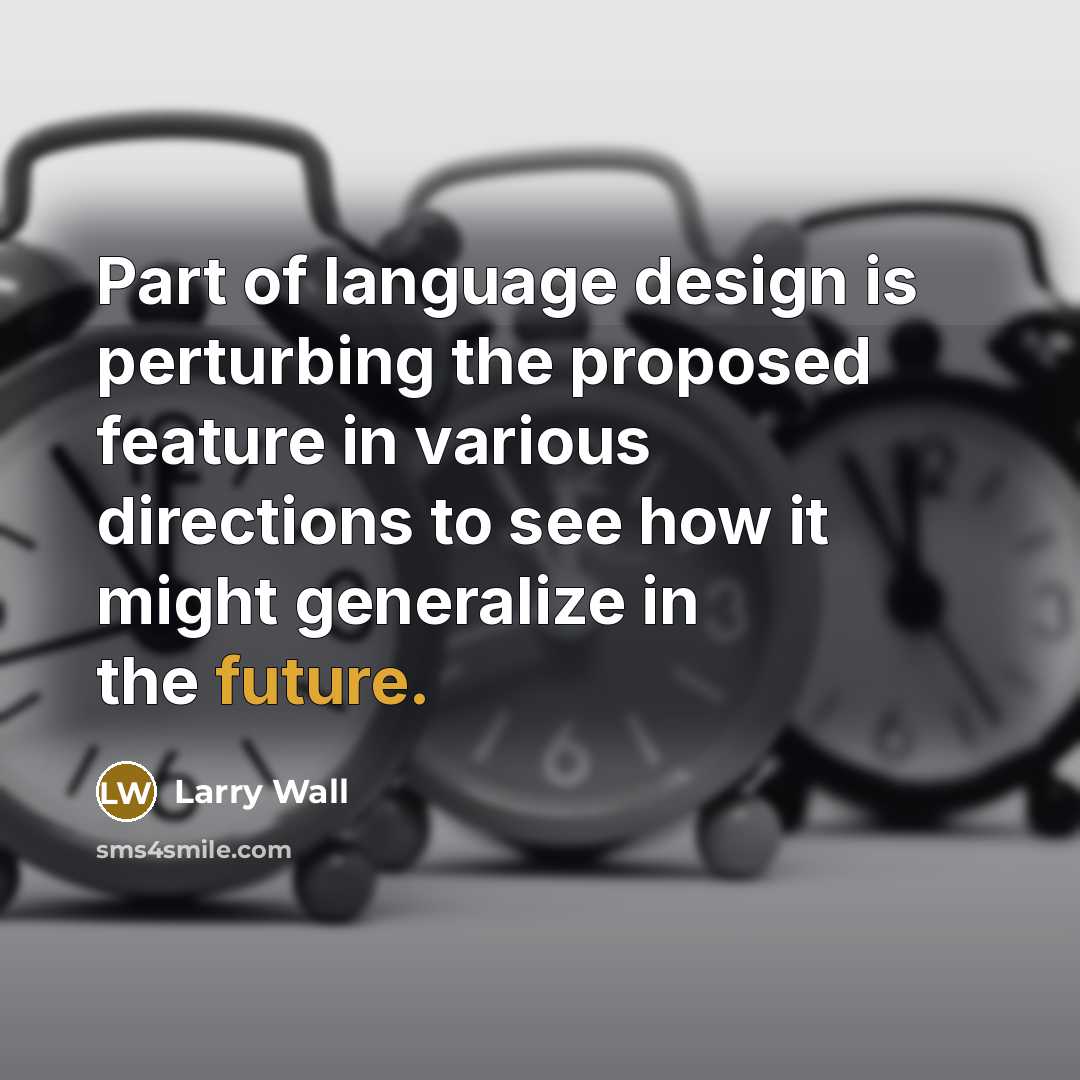 “Part of language design is perturbing the proposed feature in…” quote by Larry Wall