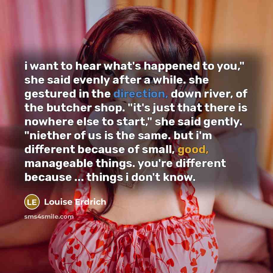 “i want to hear what's happened to you," she said…” quote by Louise Erdrich