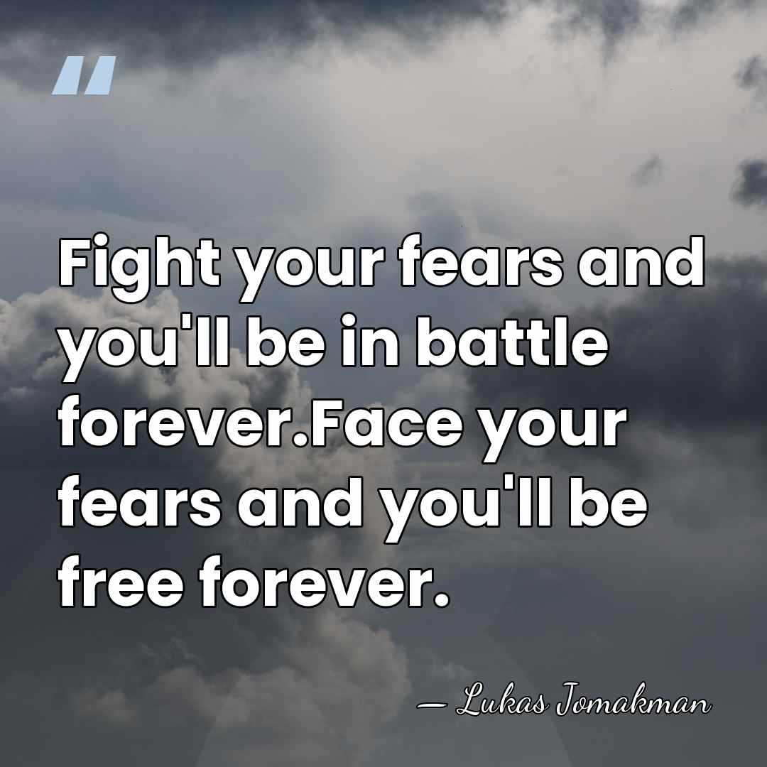 Fight your fears and you'll be in battle forever.Face your fears and&hellip; - Lukas Jomakman