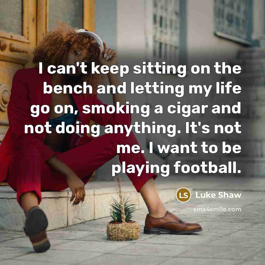 “I can't keep sitting on the bench and letting my…” quote by Luke Shaw