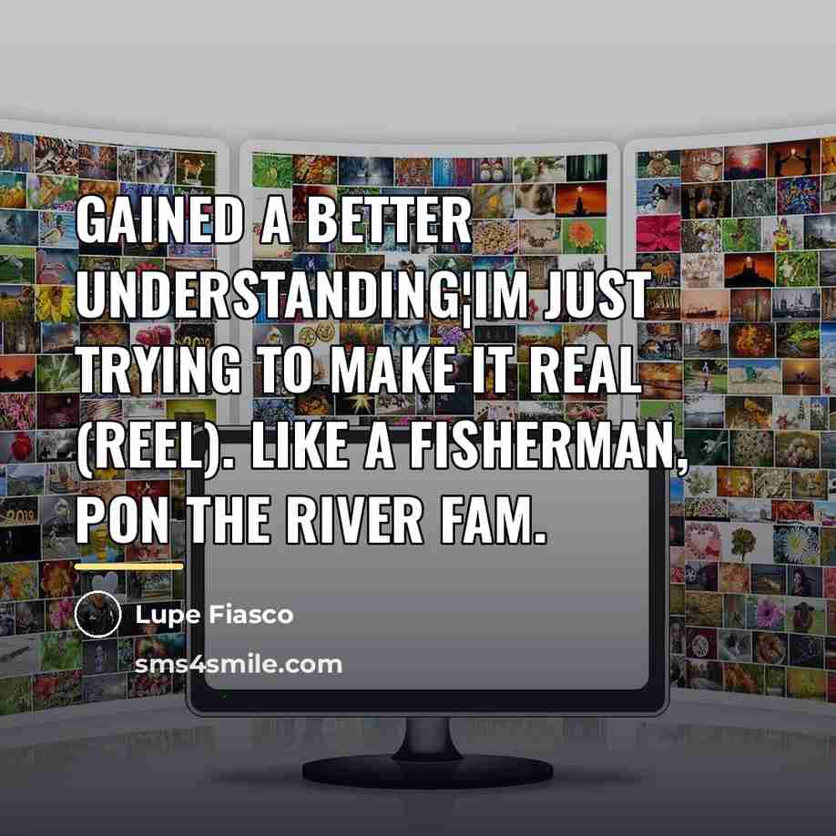 “Gained a better understanding¦Im just trying to make it real…” quote by Lupe Fiasco