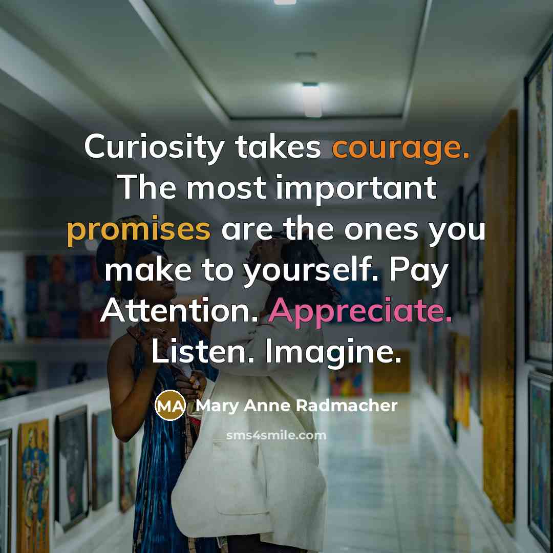 “Curiosity takes courage. The most important promises are the ones…” quote by Mary Anne Radmacher