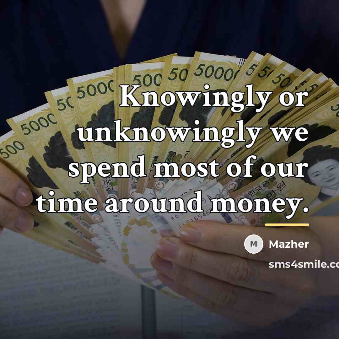 “Knowingly or unknowingly we spend most of our time around…” quote by Mazher