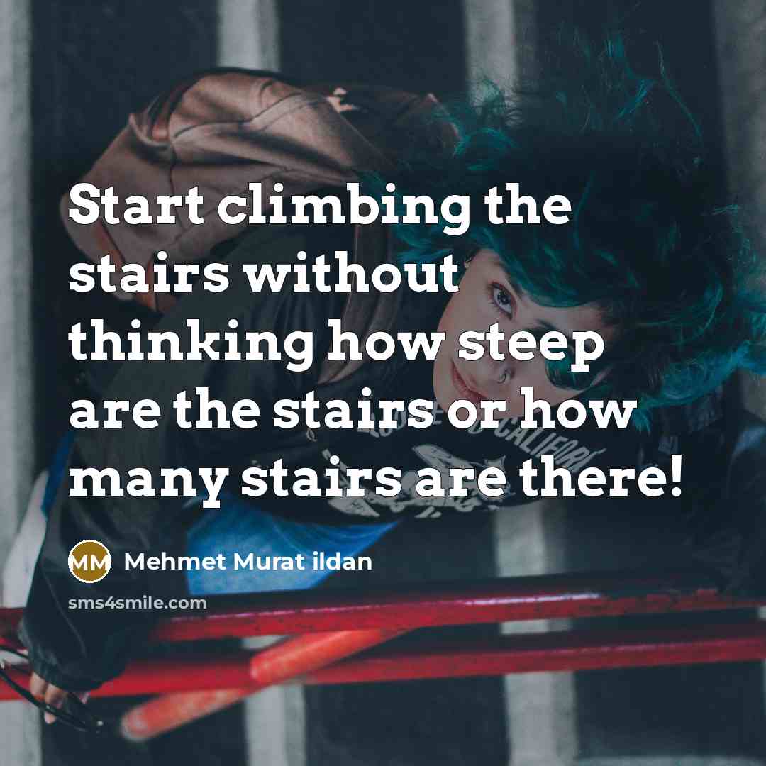 “Start climbing the stairs without thinking how steep are the…” quote by Mehmet Murat Ildan