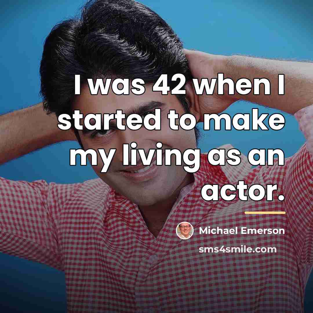 “I was 42 when I started to make my living…” quote by Michael Emerson