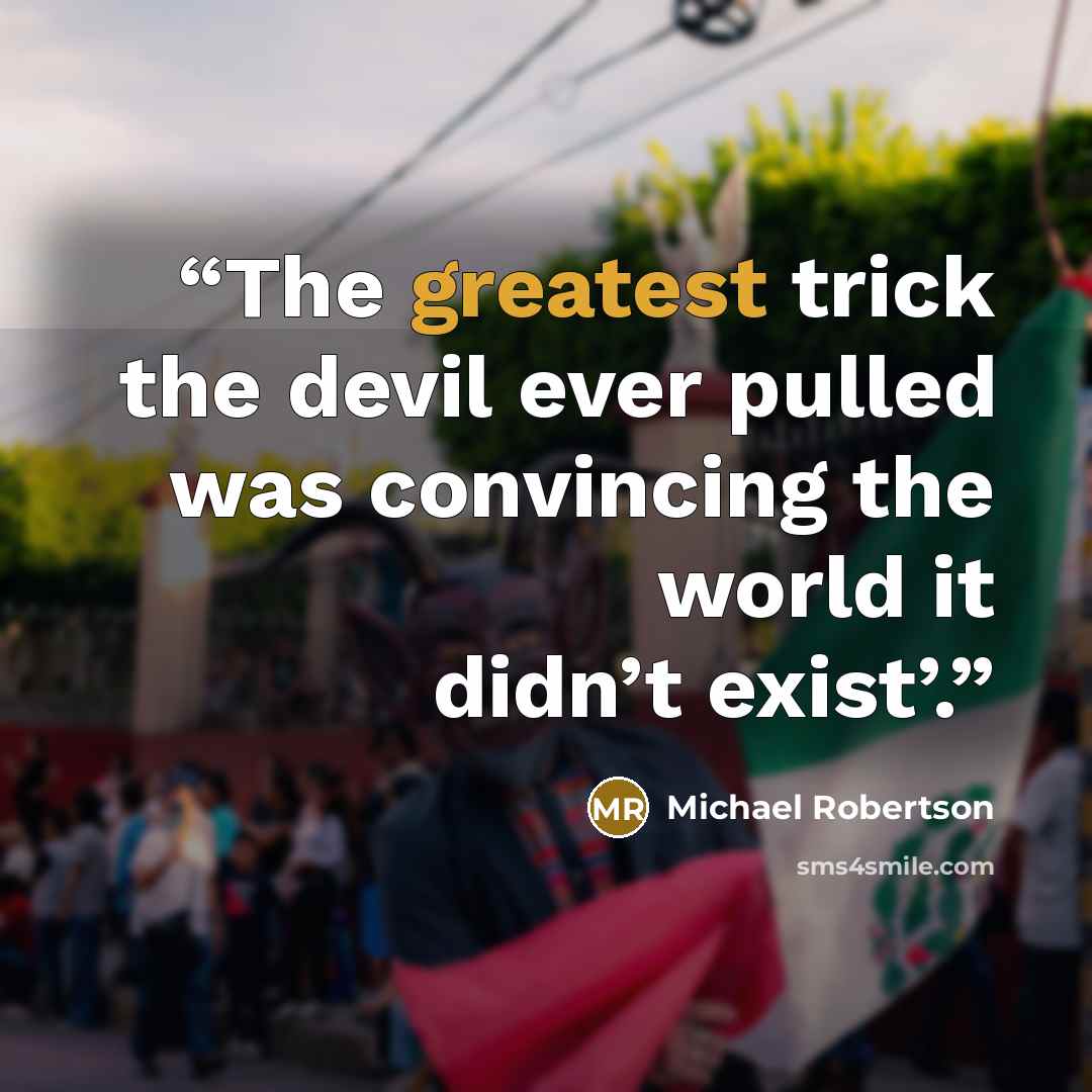 “The greatest trick the devil ever pulled was convincing the world it didn’t exist’.” quote by Michael Robertson