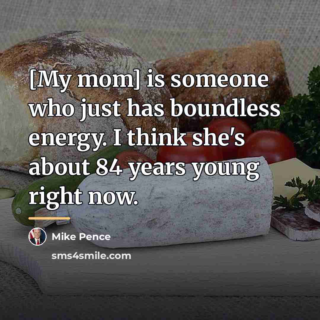 “[My mom] is someone who just has boundless energy. I…” quote by Mike Pence
