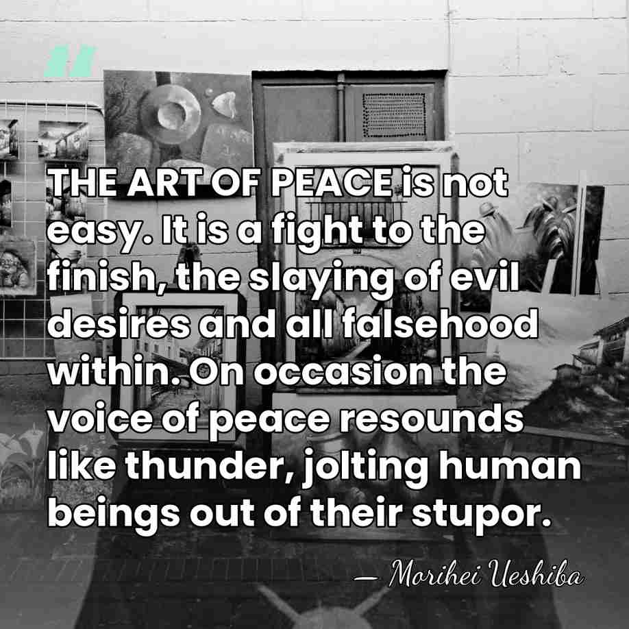 THE ART OF PEACE is not easy. It is a fight to&hellip; - Morihei Ueshiba