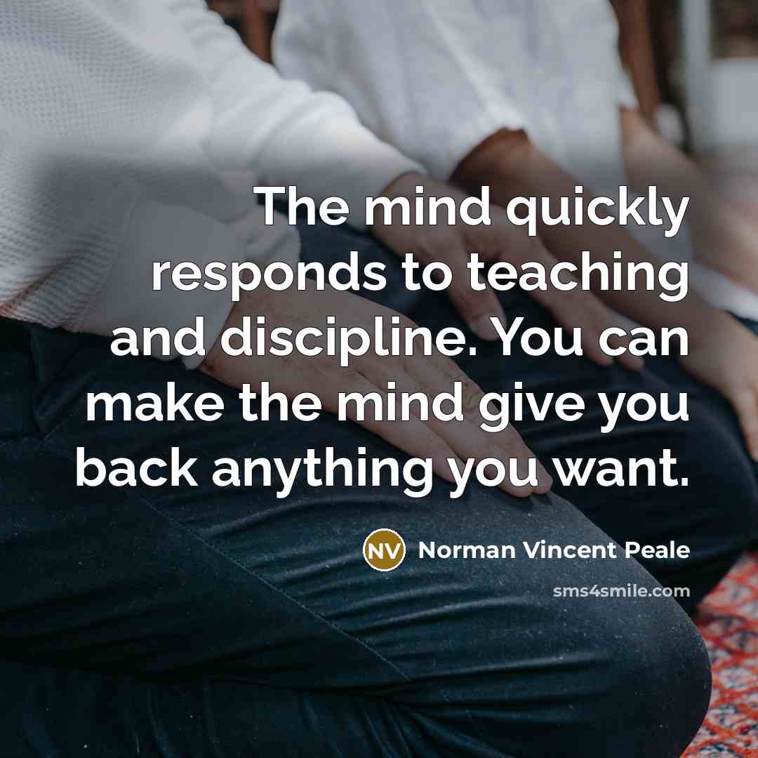 “The mind quickly responds to teaching and discipline. You can…” quote by Norman Vincent Peale