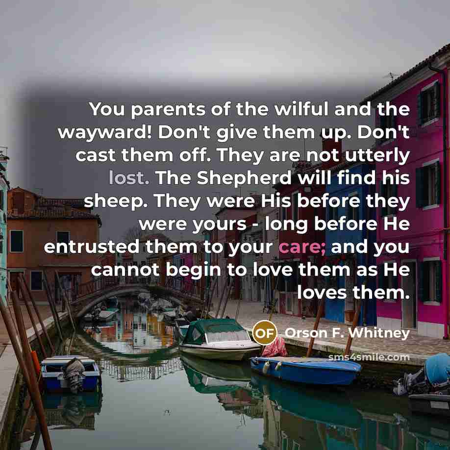 “You parents of the wilful and the wayward! Don't give…” quote by Orson F. Whitney