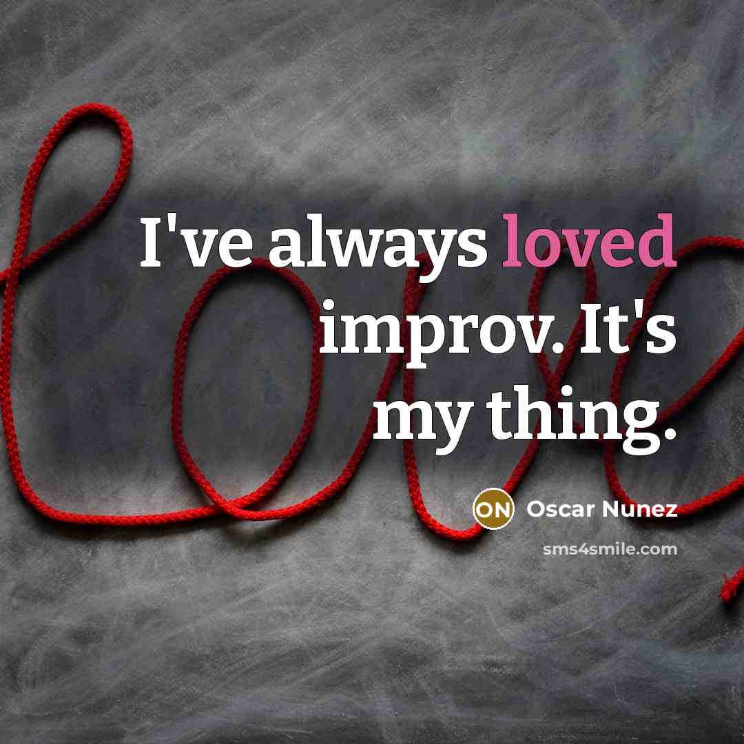“I've always loved improv. It's my thing.…” quote by Oscar Nunez